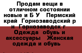 Продам вещи в отличном состоянии новые и Б/У - Пермский край, Горнозаводский р-н, Горнозаводск г. Одежда, обувь и аксессуары » Женская одежда и обувь   